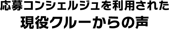 応募コンシェルジュを利用された 現役クルーからの声