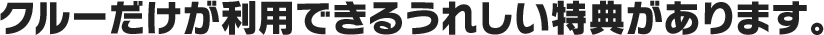 クルーだけが利用できるうれしい特典があります。