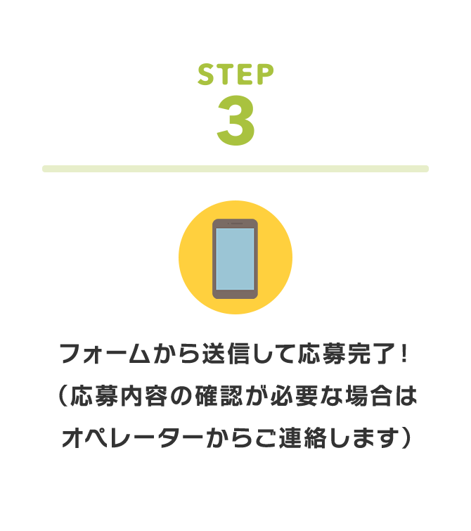 STEP 3 フォームから送信して応募完了！（応募内容の確認が必要な場合はオペレーターからご連絡します）